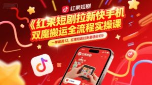 红果短剧拉新快手手机双魔法搬运全流程实操课,一单最高12,红果短剧拉新重磅回归-虚拟资源库