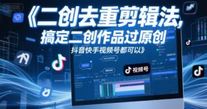 短视频二创去重剪辑法,搞定二创作品过原创,抖音快手视频号都可以-虚拟资源库