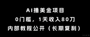 AI撸美金项目,0门槛,1天收入80刀,内部教程公开(长期复利)【揭秘】-虚拟资源库