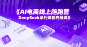 AI电商线上陪跑营,DeepSeek系列课程先导课-虚拟资源库