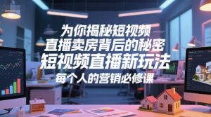 为你揭秘短视频直播卖房背后的秘密,短视频直播新玩法,每个人的营销必修课-虚拟资源库