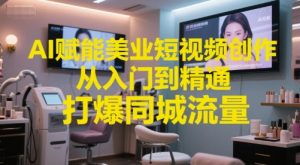 AI赋能美业短视频创作，从入门到精通，打爆同城流量，超级AI工具短视频实操落地-虚拟资源库