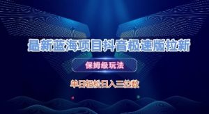 最新蓝海项目抖音极速版拉新,保姆级玩法,单日轻松日入三位数-虚拟资源库
