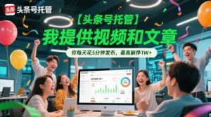 【头条号托管 】我提供视频和文章,你每天花5分钟发布,最高躺挣1W+【揭秘】-虚拟资源库