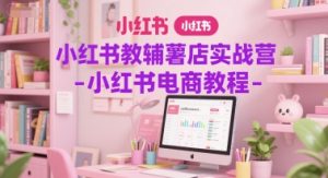 小红书教辅薯店实战营-小红书电商教程-虚拟资源库