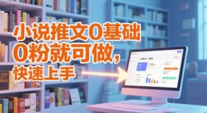 小说推文0基础入门教程，0粉就可做，快速上手-虚拟资源库