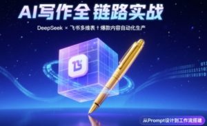AI写作全链路:DeepSeek结构化Prompt+飞书多维表打造爆款内容体系-虚拟资源库