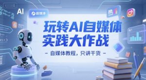 玩转AI自媒体实践大作战-自媒体教程,只讲干货-虚拟资源库