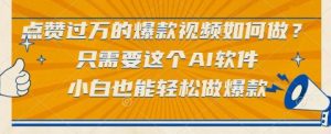 点赞过万的爆款视频如何做?只需要这个AI软件,小白也能轻松做爆款【揭秘】-虚拟资源库