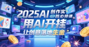 2025AI创作实践必修课,用AI开挂,让创意落地生金-虚拟资源库