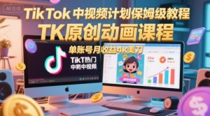 TikTok中视频计划保姆级教程,TK原创动画课程,单账号月收益4k美刀-虚拟资源库