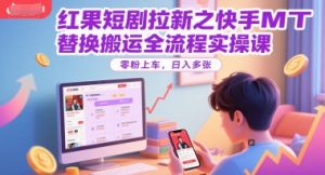 红果短剧拉新之快手MT替换搬运全流程实操课,零粉上车,日入多张-虚拟资源库