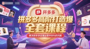 拼多多高阶打造爆款全套课程,解决拼多多店铺运营中99%的问题-虚拟资源库