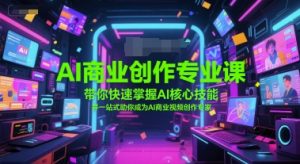 AI商业创作专业课，带你快速掌握AI核心技能，并一站式助你成为AI商业视频创作专家-虚拟资源库
