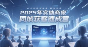 2025年实体商家同城获客速成营,同城企业AI获客全域解决方案-虚拟资源库