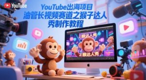 YouTube出海项目，油管长视频赛道之猴子达人秀制作教程-虚拟资源库