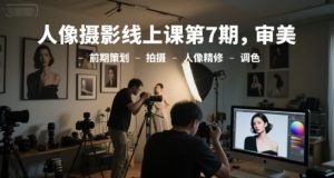 人像摄影线上课第7期,审美-前期策划-拍摄-人像精修-调色-虚拟资源库
