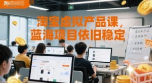 淘宝虚拟产品课,蓝海项目依旧稳定-虚拟资源库
