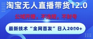 淘宝无人直播带货12.0,最新技术,不封号,不违规,操作简单,开播爆单,日入多张【揭秘】-虚拟资源库