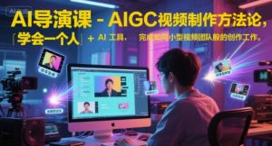 AI导演课-AIGC视频制作方法论,学会一个人+AI工具,完成如同小型视频团队般的创作工作,实现导演梦-虚拟资源库