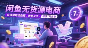 闲鱼无货源电商,实操保姆级教程,极易上手,最快7天出单-虚拟资源库