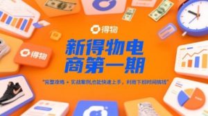 新得物电商第一期，完整攻略+实战案例，普通人也能快速上手，利用下班时间搞钱-虚拟资源库