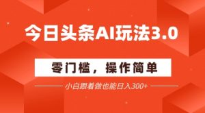 今日头条爆文玩法3.0 配合AI工具轻松矩阵 小白也能日入3张+-虚拟资源库