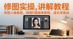 修图实操讲解教程，修图人像教程，修图P图接单教程，适合零基础-虚拟资源库