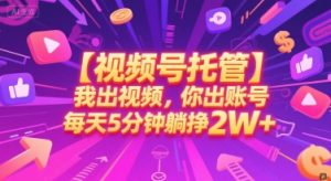 【视频号托管 】我出视频,你出账号,每天5分钟发布,最高躺挣2W+【揭秘】-虚拟资源库