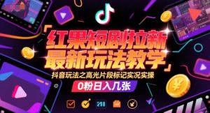 红果短剧拉新最新玩法教学，抖音玩法之高光片段标记实况实操，0粉日入几张-虚拟资源库