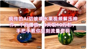席卷全网!疯传的AI切玻璃水果视频解压神作,千万播放,3天吸10万粉,手把手教你复刻流量密码-虚拟资源库