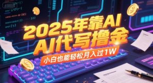 2025年靠AI代写撸金,小白也能轻松月入过1W-虚拟资源库