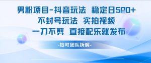 男粉项目抖音玩法稳定日收5张实拍视频一刀不剪直接配乐就发布不封号玩法-虚拟资源库