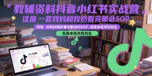 教辅资料抖音小红书实战营,这是一套我妈和我奶看完都会的SOP,低成本低风险创业-虚拟资源库