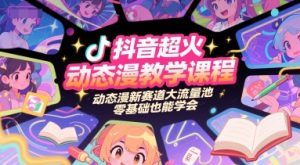 抖音超火动态漫教学课程,动态漫新赛道大流量池,零基础也能学会-虚拟资源库