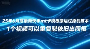 25年6月底最新快手mt卡模板搬运过原创技术，1个视频可以重复怼依旧出同框-虚拟资源库