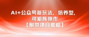 AI+公众号新玩法之培养型，可矩阵操作【附带项目教程】-虚拟资源库