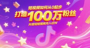短视频如何从0起步,打造100W粉丝抖音短视频月入过W-虚拟资源库
