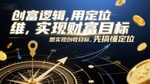 创富逻辑，用定位思维实现财富目标，想实现创收目标，先搞懂定位-虚拟资源库