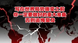 付费文章：写在世界局势骤变之前，你一定要做好的重大准备，否则追悔莫及-虚拟资源库