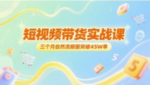 短视频带货实战课，三个月自然流橱窗突破45W单-虚拟资源库