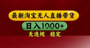 【最新】淘宝无人直播带货,独家技术,无违规无封号,操作简单,长期稳定,日入几张【揭秘】-虚拟资源库