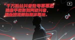 千万粉丝抖音账号幕后操盘手教你如何做抖音,掘金短视频自建流量池-虚拟资源库