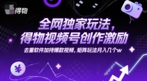 全网独家玩法,得物视频号创作激励 去重软件加持爆款视频,矩阵玩法月入几个w【揭秘】-虚拟资源库