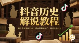 抖音历史解说教程，两个月内涨粉55W，适合零基础入门，可过伙伴计划-虚拟资源库