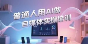 普通人用AI做自媒体实操培训，普通人一个人用ai做自媒体，视频制作、短视频引流、直播带货，轻松入门-虚拟资源库