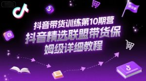 抖音带货训练第10期营,抖音精选联盟带货保姆级详细教程-虚拟资源库