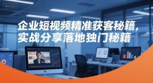 企业短视频精准获客秘籍,实战分享落地独门秘籍-虚拟资源库