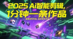 2025Ai智能剪辑，不需要剪辑，直接发布作品，自动剪辑，1分钟一条作品-虚拟资源库