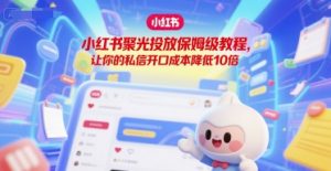 小红书聚光投放保姆级教程,让你的私信开口成本降低10倍-虚拟资源库